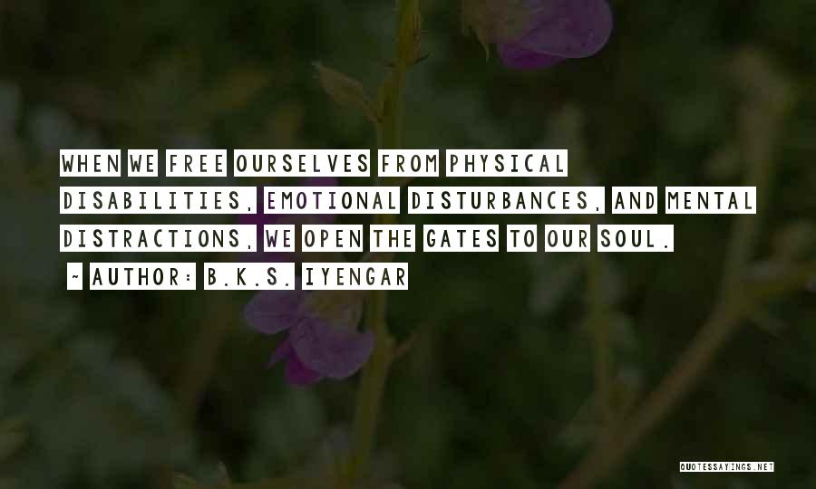 B.K.S. Iyengar Quotes: When We Free Ourselves From Physical Disabilities, Emotional Disturbances, And Mental Distractions, We Open The Gates To Our Soul.