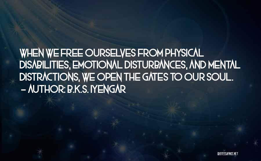 B.K.S. Iyengar Quotes: When We Free Ourselves From Physical Disabilities, Emotional Disturbances, And Mental Distractions, We Open The Gates To Our Soul.