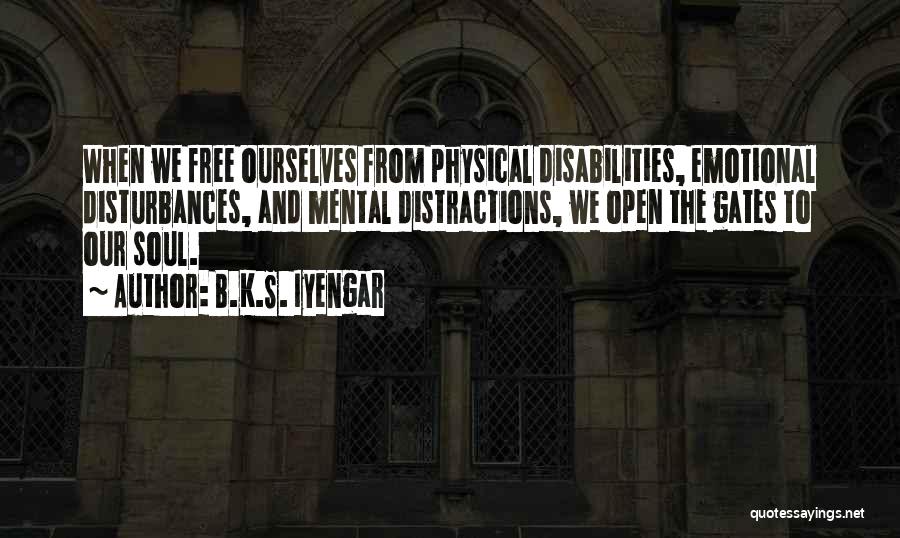 B.K.S. Iyengar Quotes: When We Free Ourselves From Physical Disabilities, Emotional Disturbances, And Mental Distractions, We Open The Gates To Our Soul.