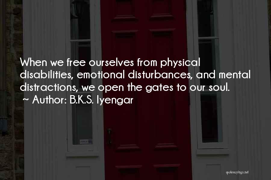 B.K.S. Iyengar Quotes: When We Free Ourselves From Physical Disabilities, Emotional Disturbances, And Mental Distractions, We Open The Gates To Our Soul.