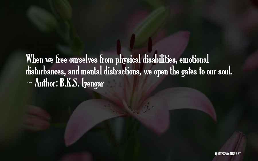 B.K.S. Iyengar Quotes: When We Free Ourselves From Physical Disabilities, Emotional Disturbances, And Mental Distractions, We Open The Gates To Our Soul.
