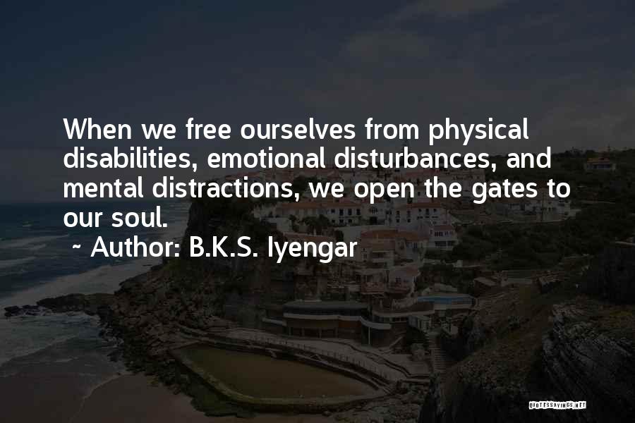 B.K.S. Iyengar Quotes: When We Free Ourselves From Physical Disabilities, Emotional Disturbances, And Mental Distractions, We Open The Gates To Our Soul.