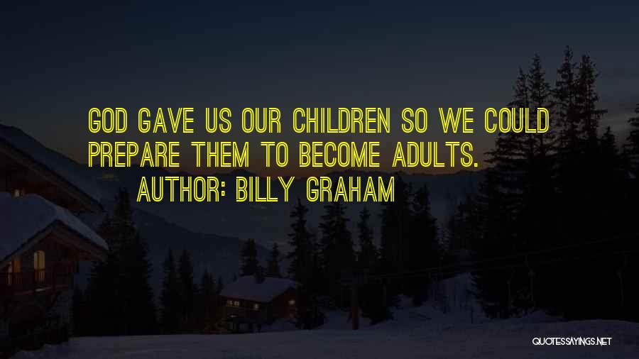 Billy Graham Quotes: God Gave Us Our Children So We Could Prepare Them To Become Adults.