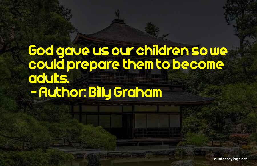 Billy Graham Quotes: God Gave Us Our Children So We Could Prepare Them To Become Adults.
