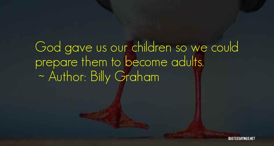 Billy Graham Quotes: God Gave Us Our Children So We Could Prepare Them To Become Adults.