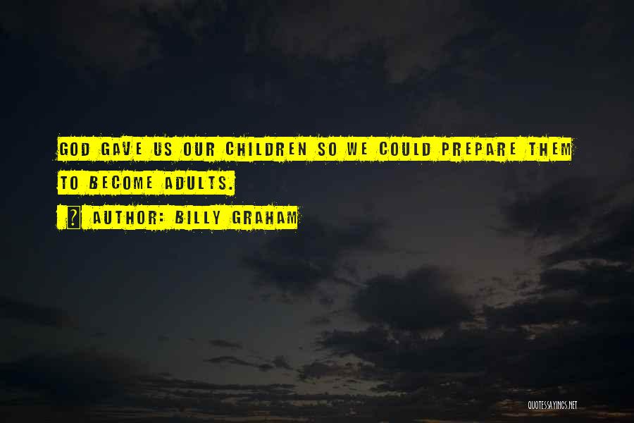 Billy Graham Quotes: God Gave Us Our Children So We Could Prepare Them To Become Adults.