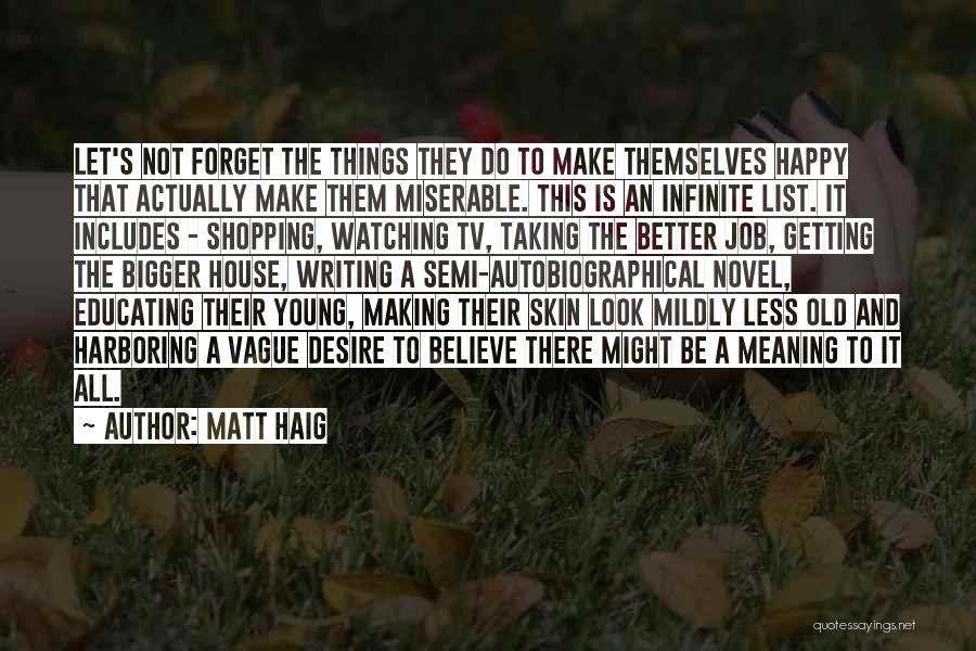 Matt Haig Quotes: Let's Not Forget The Things They Do To Make Themselves Happy That Actually Make Them Miserable. This Is An Infinite