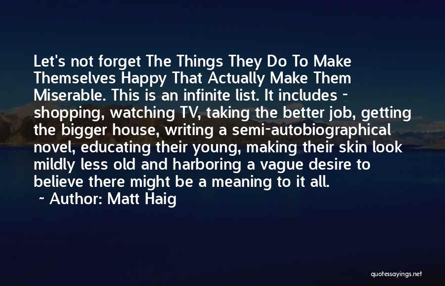 Matt Haig Quotes: Let's Not Forget The Things They Do To Make Themselves Happy That Actually Make Them Miserable. This Is An Infinite