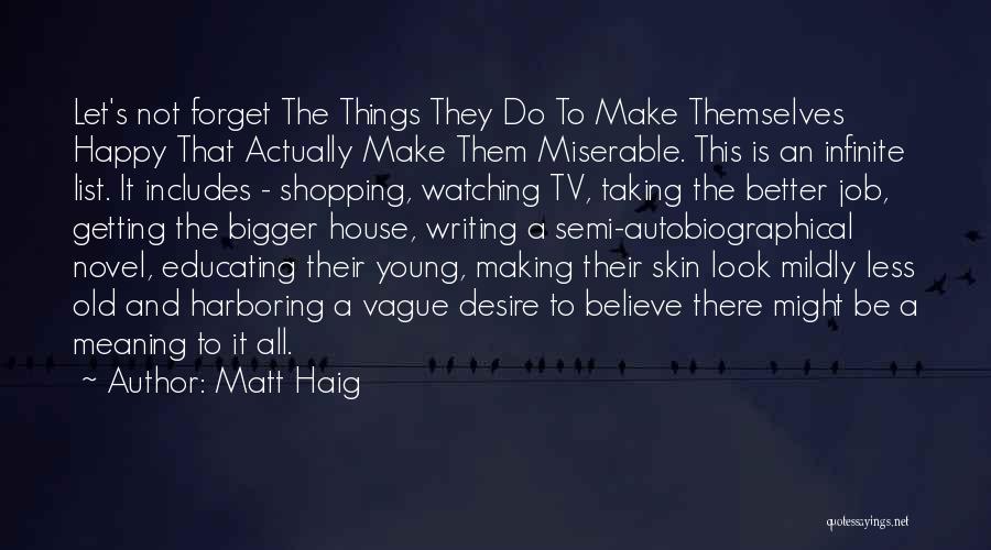 Matt Haig Quotes: Let's Not Forget The Things They Do To Make Themselves Happy That Actually Make Them Miserable. This Is An Infinite