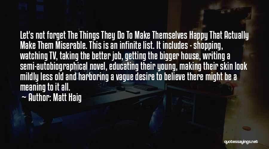 Matt Haig Quotes: Let's Not Forget The Things They Do To Make Themselves Happy That Actually Make Them Miserable. This Is An Infinite