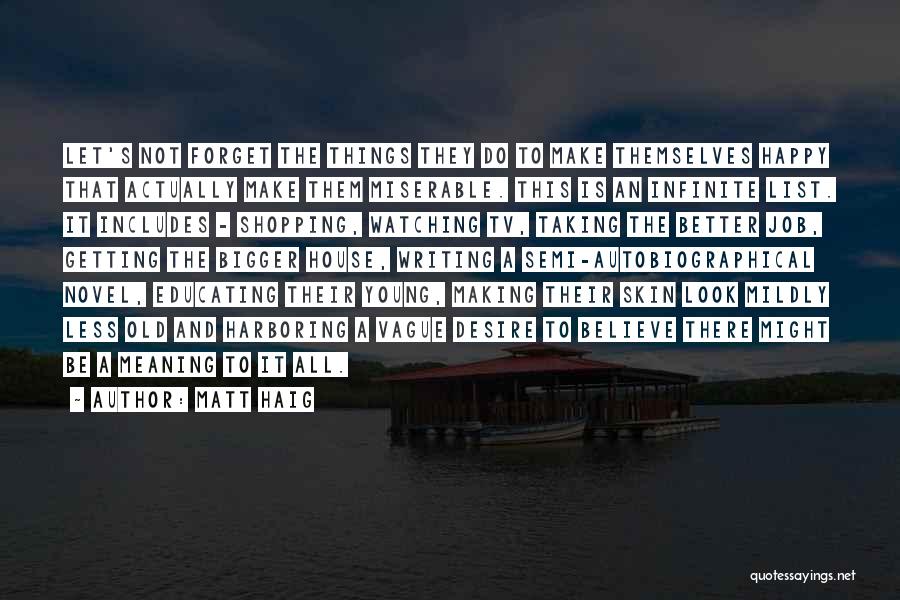 Matt Haig Quotes: Let's Not Forget The Things They Do To Make Themselves Happy That Actually Make Them Miserable. This Is An Infinite