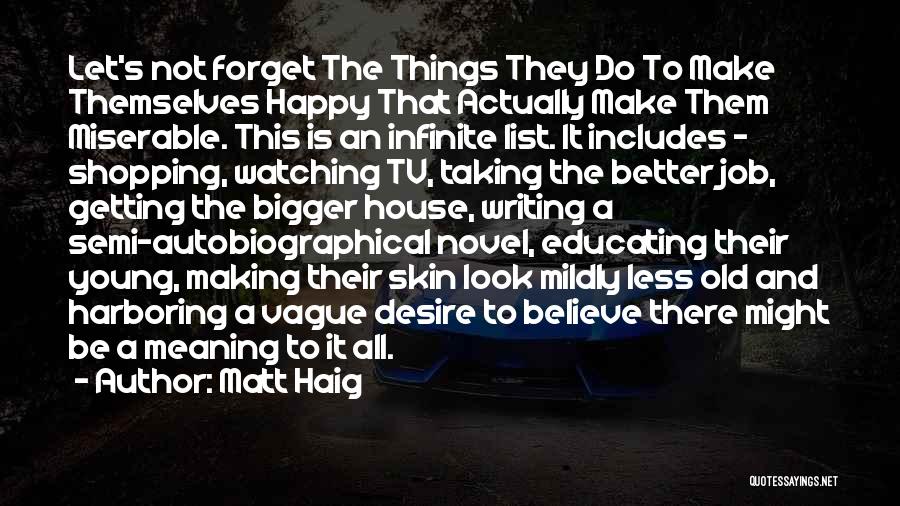 Matt Haig Quotes: Let's Not Forget The Things They Do To Make Themselves Happy That Actually Make Them Miserable. This Is An Infinite