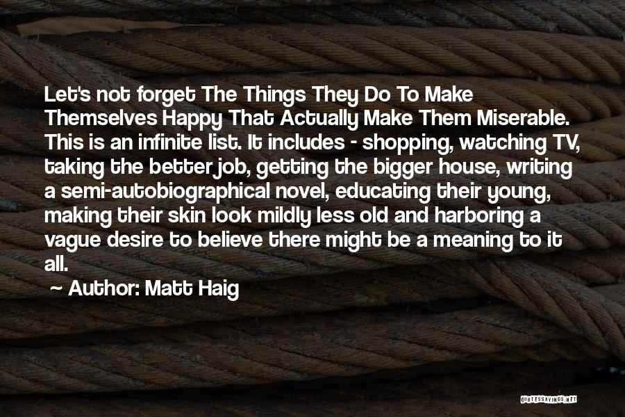 Matt Haig Quotes: Let's Not Forget The Things They Do To Make Themselves Happy That Actually Make Them Miserable. This Is An Infinite