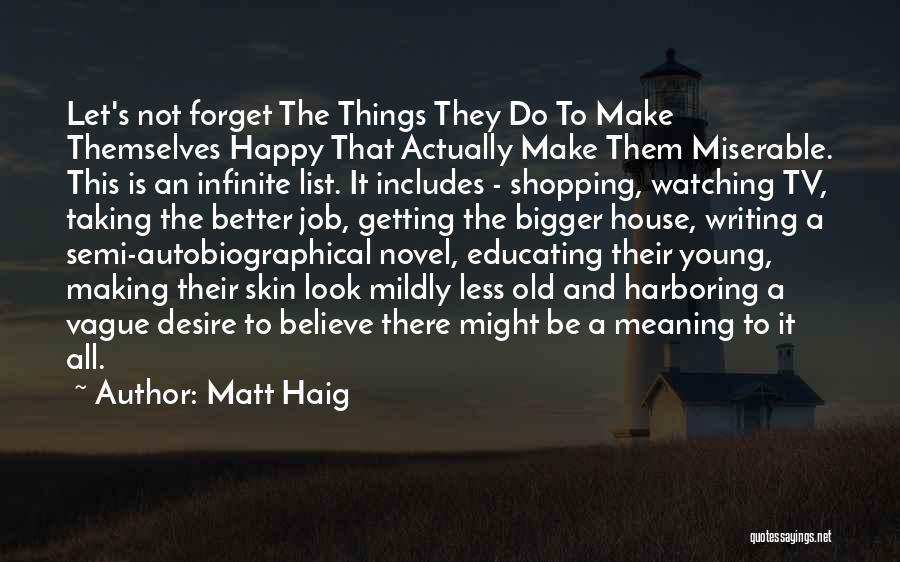 Matt Haig Quotes: Let's Not Forget The Things They Do To Make Themselves Happy That Actually Make Them Miserable. This Is An Infinite