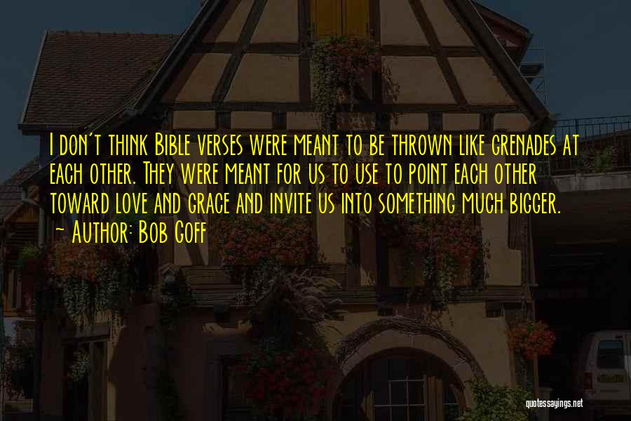 Bob Goff Quotes: I Don't Think Bible Verses Were Meant To Be Thrown Like Grenades At Each Other. They Were Meant For Us