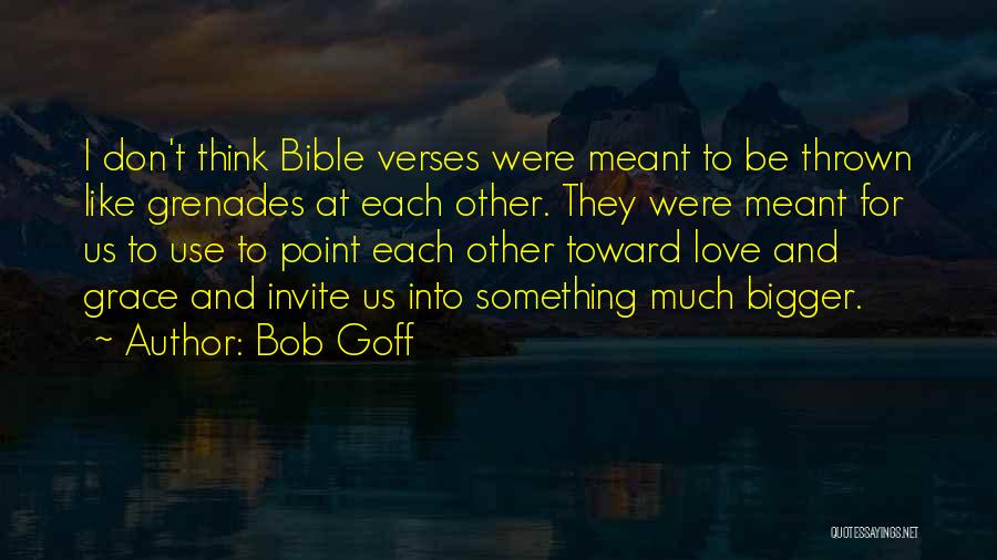 Bob Goff Quotes: I Don't Think Bible Verses Were Meant To Be Thrown Like Grenades At Each Other. They Were Meant For Us