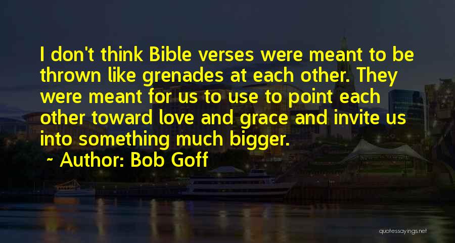 Bob Goff Quotes: I Don't Think Bible Verses Were Meant To Be Thrown Like Grenades At Each Other. They Were Meant For Us