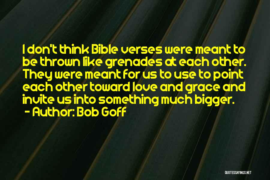 Bob Goff Quotes: I Don't Think Bible Verses Were Meant To Be Thrown Like Grenades At Each Other. They Were Meant For Us