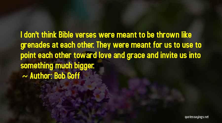 Bob Goff Quotes: I Don't Think Bible Verses Were Meant To Be Thrown Like Grenades At Each Other. They Were Meant For Us