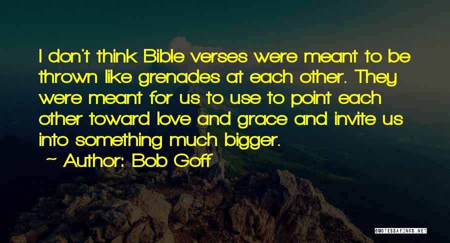 Bob Goff Quotes: I Don't Think Bible Verses Were Meant To Be Thrown Like Grenades At Each Other. They Were Meant For Us