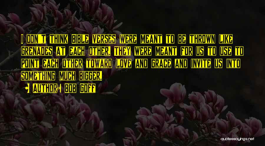 Bob Goff Quotes: I Don't Think Bible Verses Were Meant To Be Thrown Like Grenades At Each Other. They Were Meant For Us