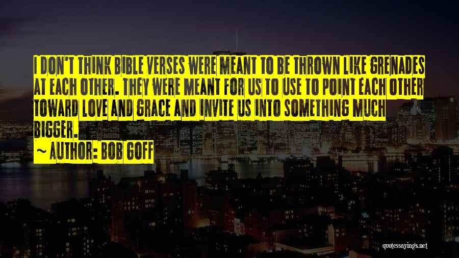 Bob Goff Quotes: I Don't Think Bible Verses Were Meant To Be Thrown Like Grenades At Each Other. They Were Meant For Us