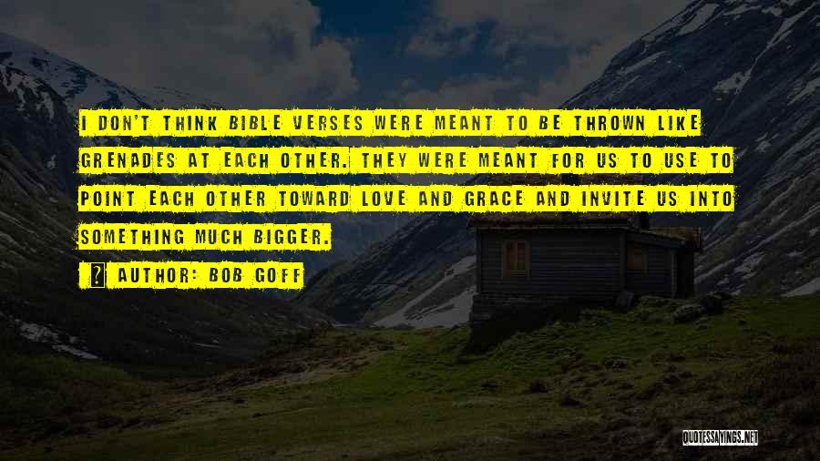 Bob Goff Quotes: I Don't Think Bible Verses Were Meant To Be Thrown Like Grenades At Each Other. They Were Meant For Us