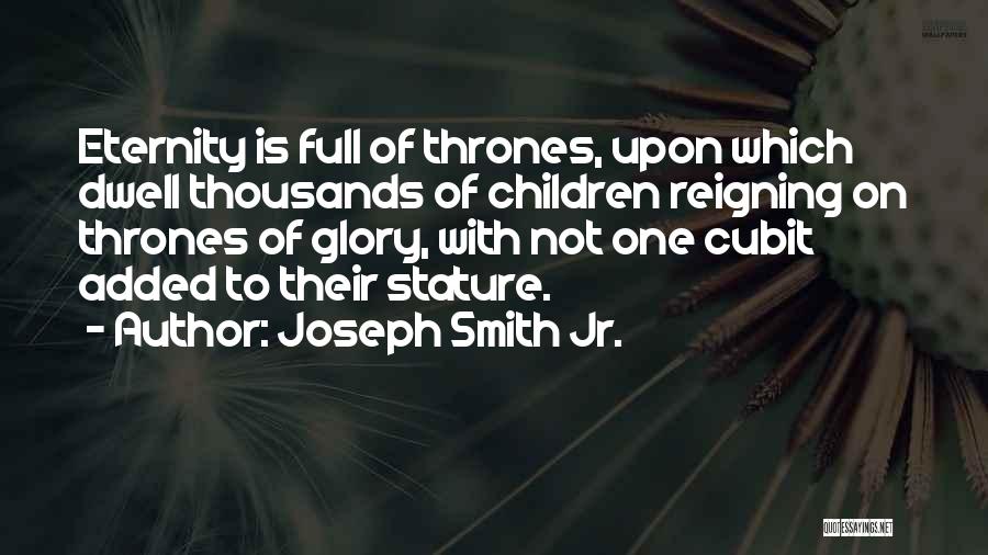 Joseph Smith Jr. Quotes: Eternity Is Full Of Thrones, Upon Which Dwell Thousands Of Children Reigning On Thrones Of Glory, With Not One Cubit