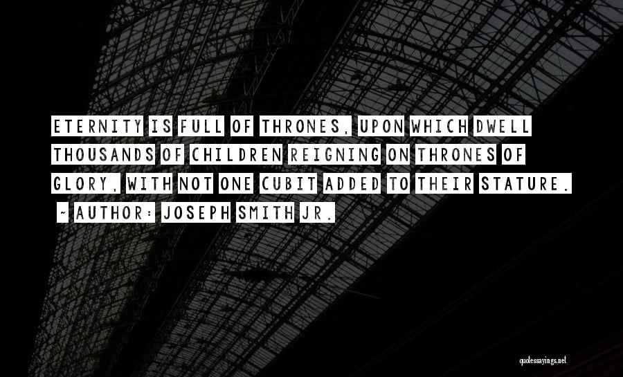 Joseph Smith Jr. Quotes: Eternity Is Full Of Thrones, Upon Which Dwell Thousands Of Children Reigning On Thrones Of Glory, With Not One Cubit