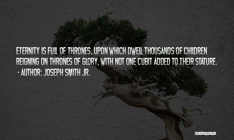 Joseph Smith Jr. Quotes: Eternity Is Full Of Thrones, Upon Which Dwell Thousands Of Children Reigning On Thrones Of Glory, With Not One Cubit