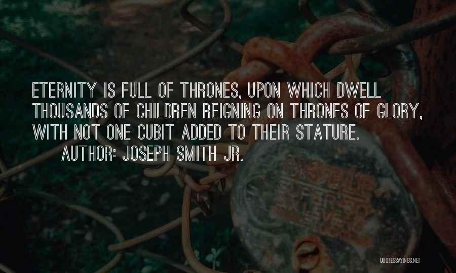 Joseph Smith Jr. Quotes: Eternity Is Full Of Thrones, Upon Which Dwell Thousands Of Children Reigning On Thrones Of Glory, With Not One Cubit