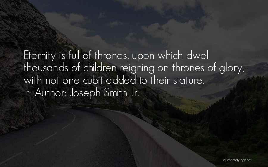 Joseph Smith Jr. Quotes: Eternity Is Full Of Thrones, Upon Which Dwell Thousands Of Children Reigning On Thrones Of Glory, With Not One Cubit