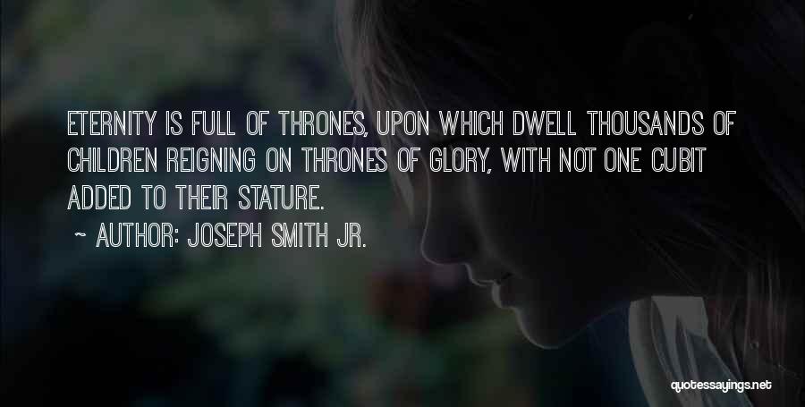 Joseph Smith Jr. Quotes: Eternity Is Full Of Thrones, Upon Which Dwell Thousands Of Children Reigning On Thrones Of Glory, With Not One Cubit