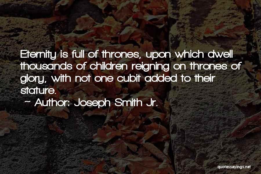 Joseph Smith Jr. Quotes: Eternity Is Full Of Thrones, Upon Which Dwell Thousands Of Children Reigning On Thrones Of Glory, With Not One Cubit