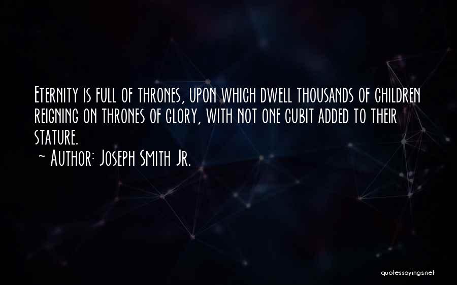 Joseph Smith Jr. Quotes: Eternity Is Full Of Thrones, Upon Which Dwell Thousands Of Children Reigning On Thrones Of Glory, With Not One Cubit