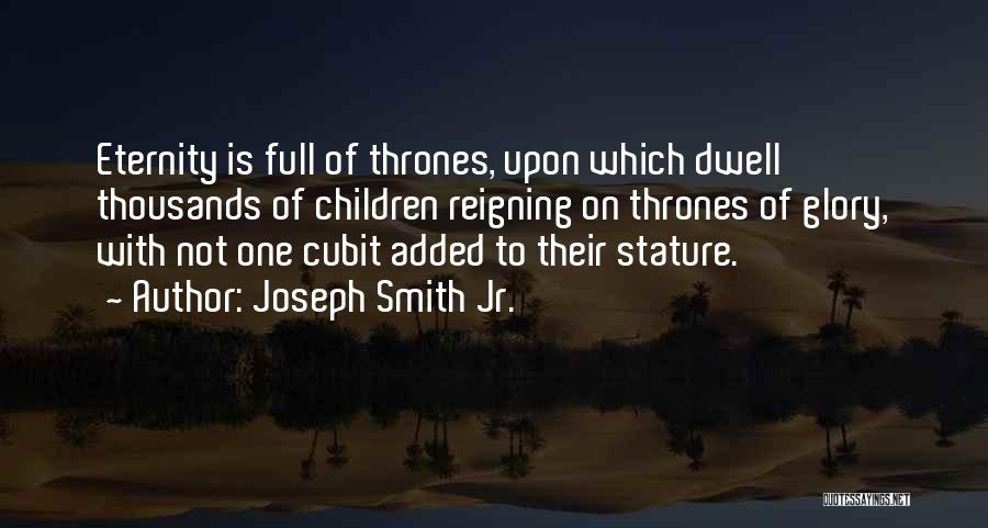 Joseph Smith Jr. Quotes: Eternity Is Full Of Thrones, Upon Which Dwell Thousands Of Children Reigning On Thrones Of Glory, With Not One Cubit
