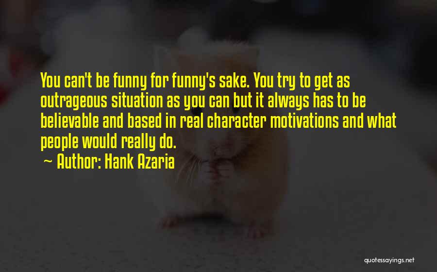 Hank Azaria Quotes: You Can't Be Funny For Funny's Sake. You Try To Get As Outrageous Situation As You Can But It Always