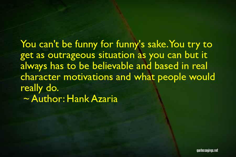 Hank Azaria Quotes: You Can't Be Funny For Funny's Sake. You Try To Get As Outrageous Situation As You Can But It Always