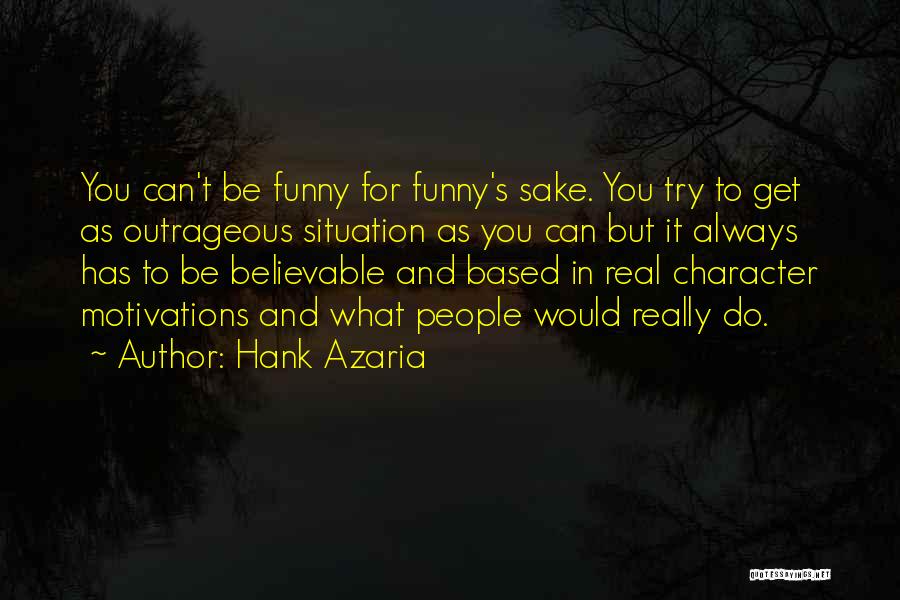 Hank Azaria Quotes: You Can't Be Funny For Funny's Sake. You Try To Get As Outrageous Situation As You Can But It Always