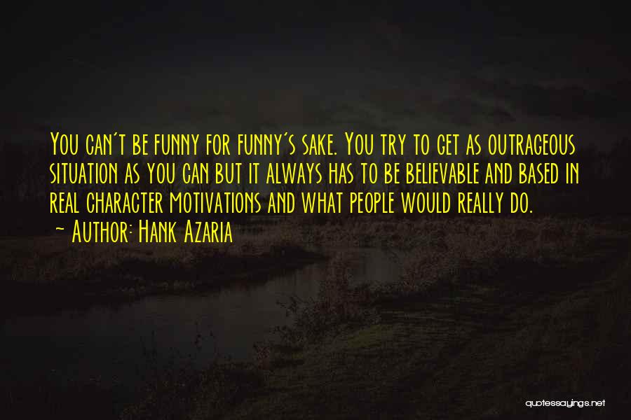 Hank Azaria Quotes: You Can't Be Funny For Funny's Sake. You Try To Get As Outrageous Situation As You Can But It Always