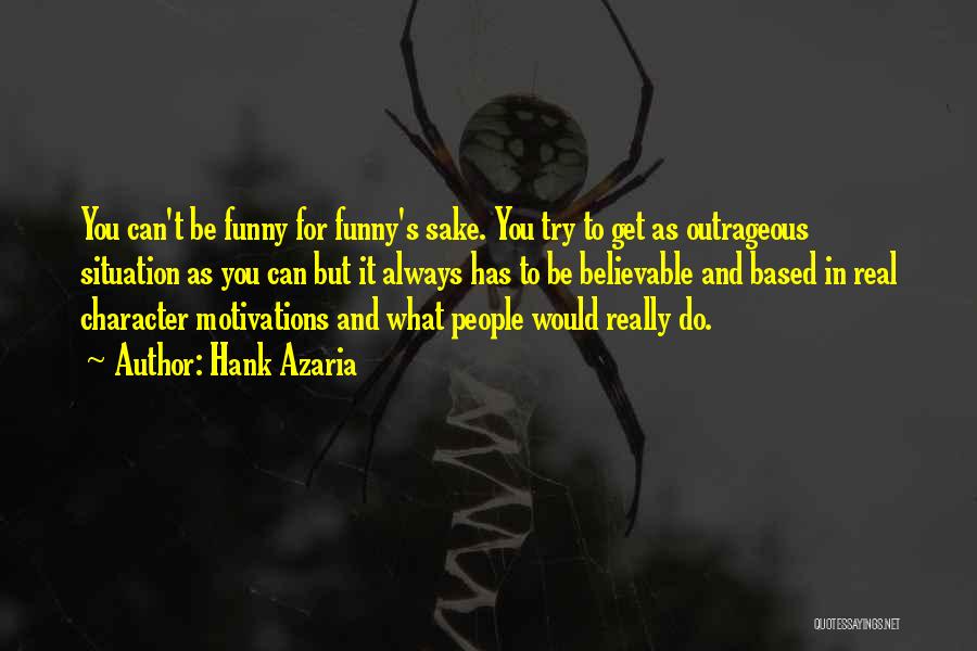 Hank Azaria Quotes: You Can't Be Funny For Funny's Sake. You Try To Get As Outrageous Situation As You Can But It Always