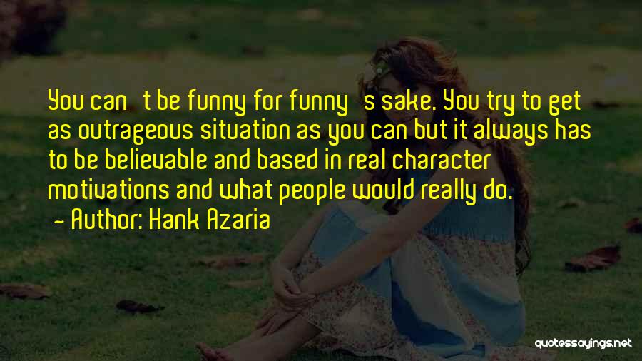 Hank Azaria Quotes: You Can't Be Funny For Funny's Sake. You Try To Get As Outrageous Situation As You Can But It Always