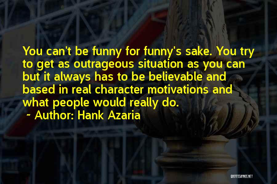 Hank Azaria Quotes: You Can't Be Funny For Funny's Sake. You Try To Get As Outrageous Situation As You Can But It Always