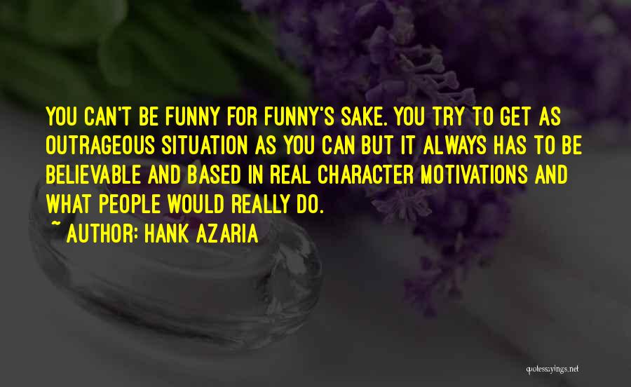 Hank Azaria Quotes: You Can't Be Funny For Funny's Sake. You Try To Get As Outrageous Situation As You Can But It Always