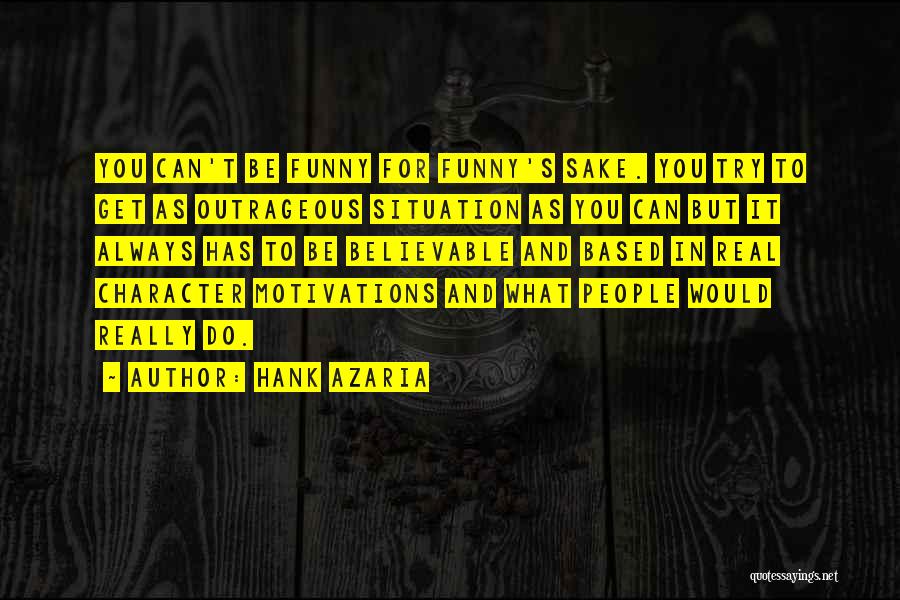 Hank Azaria Quotes: You Can't Be Funny For Funny's Sake. You Try To Get As Outrageous Situation As You Can But It Always