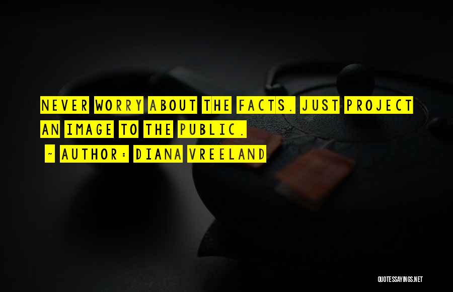 Diana Vreeland Quotes: Never Worry About The Facts. Just Project An Image To The Public.
