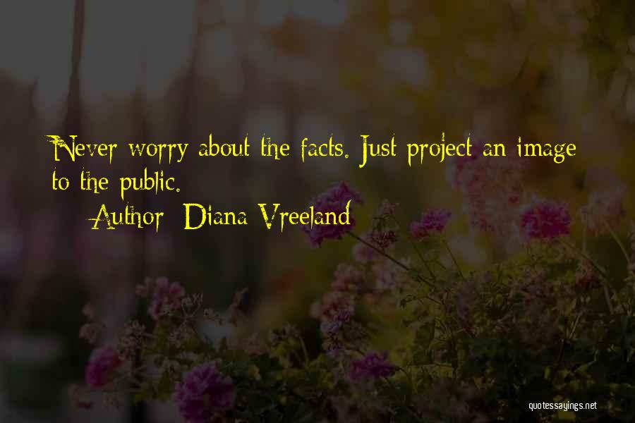 Diana Vreeland Quotes: Never Worry About The Facts. Just Project An Image To The Public.