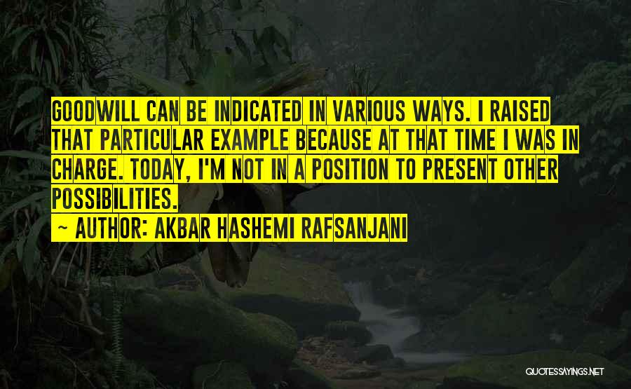Akbar Hashemi Rafsanjani Quotes: Goodwill Can Be Indicated In Various Ways. I Raised That Particular Example Because At That Time I Was In Charge.