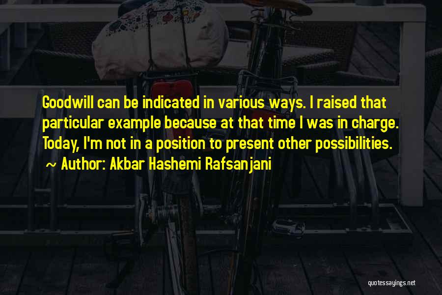 Akbar Hashemi Rafsanjani Quotes: Goodwill Can Be Indicated In Various Ways. I Raised That Particular Example Because At That Time I Was In Charge.