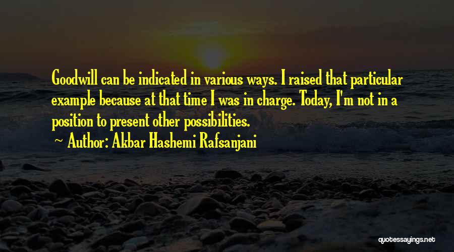 Akbar Hashemi Rafsanjani Quotes: Goodwill Can Be Indicated In Various Ways. I Raised That Particular Example Because At That Time I Was In Charge.